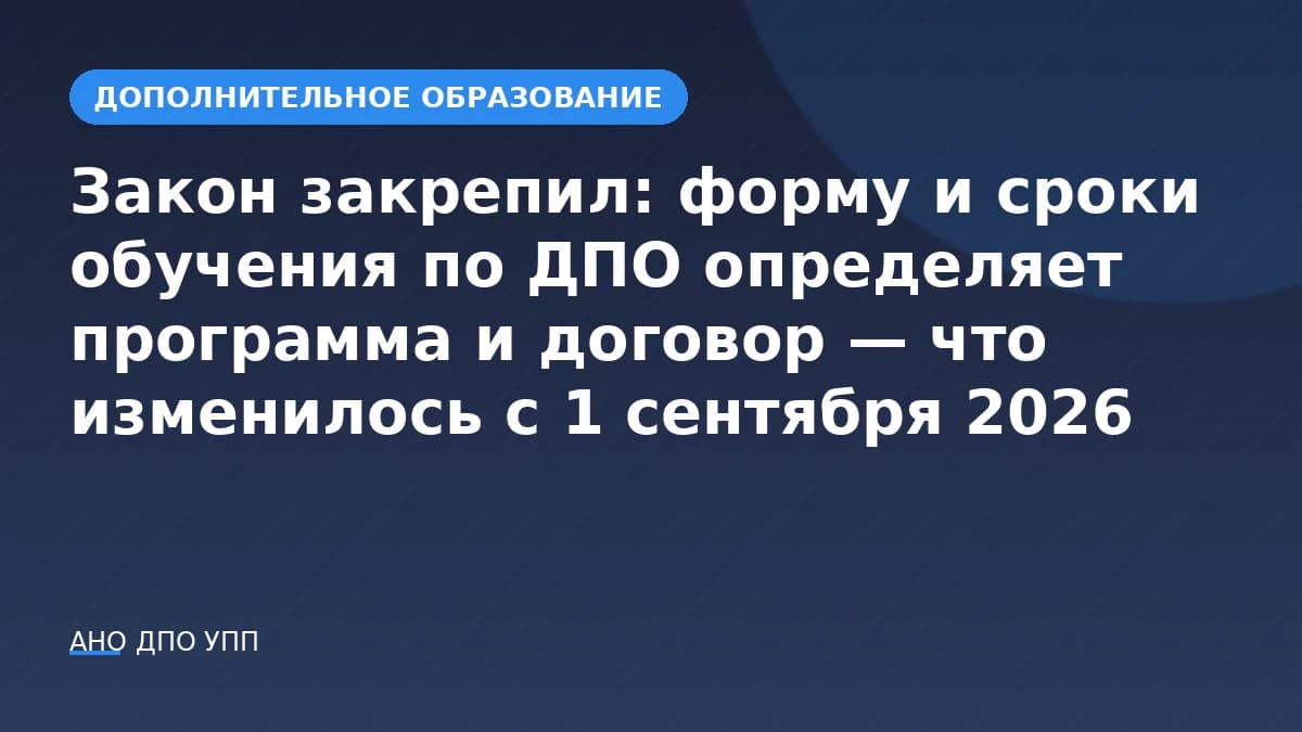 Закон закрепил: форму и сроки обучения по ДПО определяет программа и договор — что изменилось с 1 сентября 2026