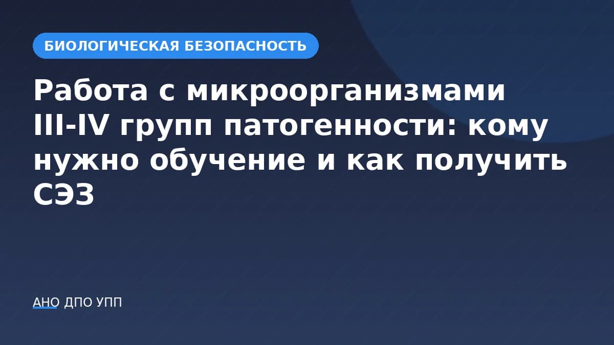Работа с микроорганизмами III-IV групп патогенности: кому нужно обучение и как получить СЭЗ